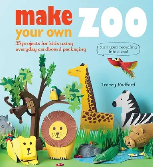 Make Your Own Zoo: 35 Projects for Kids Using Everyday Cardboard Packaging. Turn Your Recycling Into a Zoo! by Tracey Radford