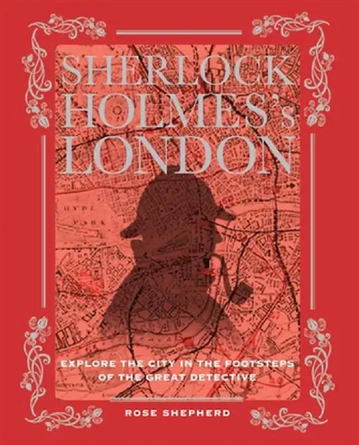 Sherlock Holmes's London: Explore the City in the Footsteps of the Great Detective by Shepherd, Rose