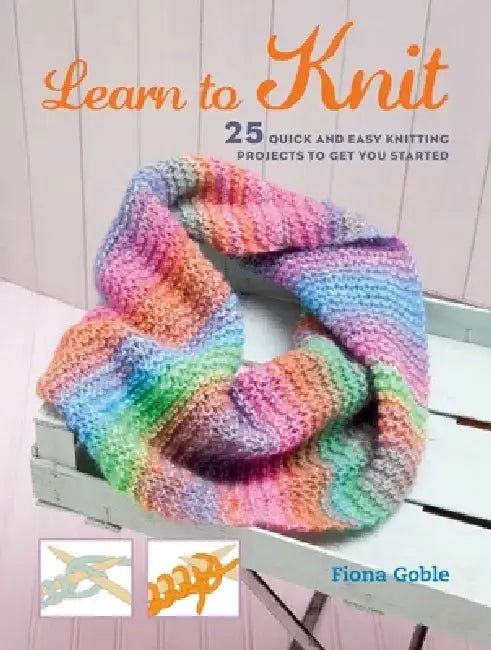 Learn to Knit: 25 Quick and Easy Knitting Projects to Get You Started by Fiona Goble