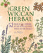 The Green Wiccan Herbal: 52 Magical Herbs, Plus Spells and Witchy Rituals by Silja
