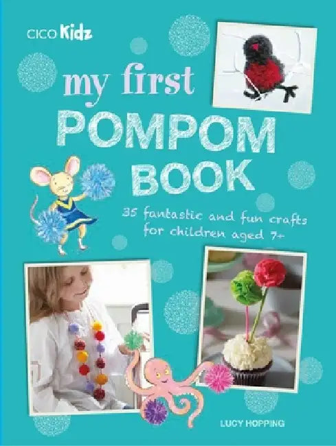 My First Pompom Book: 35 Fantastic and Fun Crafts for Children Aged 7+ by Lucy Hopping
