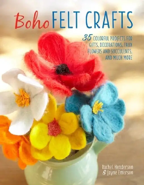 Boho Felt Crafts: 35 Colorful Projects for Gifts, Decorations, Faux Flowers and Succulents, and Much More by Rachel Henderson