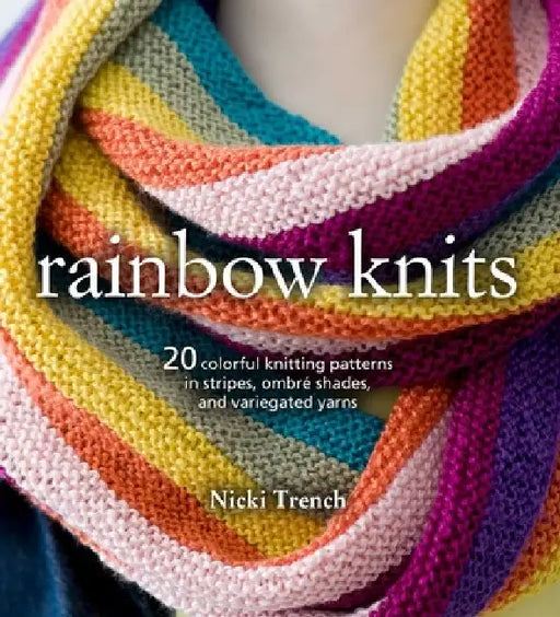 Rainbow Knits: 20 Colorful Knitting Patterns in Stripes, Ombré Shades, and Variegated Yarns by Nicki Trench