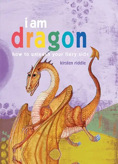 I Am Dragon: How to Unleash Your Fiery Side by Kirsten Riddle