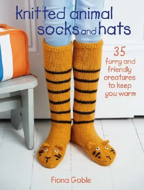 Knitted Animal Socks and Hats: 35 Furry and Friendly Creatures to Keep You Warm by Fiona Goble