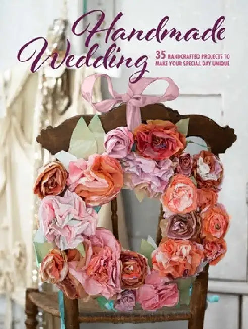 Handmade Wedding: 35 Handcrafted Projects to Make Your Special Day Unique by Cico Books