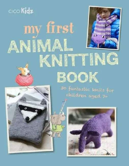 My First Animal Knitting Book: 30 Fantastic Knits for Children Aged 7+ by Fiona Goble