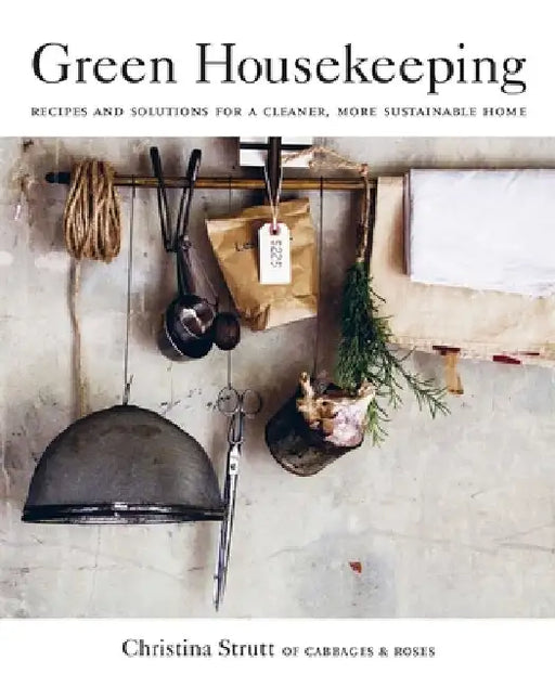 A Guide to Green Housekeeping: Recipes and Solutions for a Cleaner, Greener Home by Christina Strutt