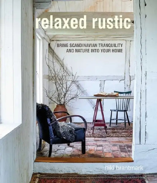 Relaxed Rustic: Bring the Tranquility of Nature Into Your Home by Niki Brantmark