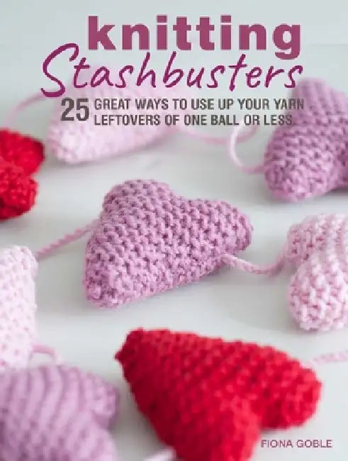 Knitting Stashbusters: 25 Great Ways to Use Up Your Yarn Leftovers of One Ball or Less by Fiona Goble