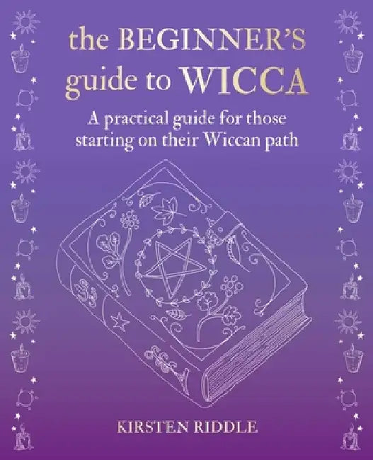 The Beginner's Guide to Wicca: A Practical Guide for Those Starting on Their Wiccan Path by Kirsten Riddle