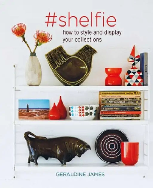 #Shelfie: How to Style and Display Your Collections by Geraldine James