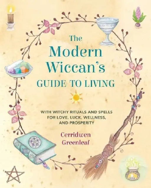 The Modern Wiccan's Guide to Living: With Witchy Rituals and Spells for Love, Luck, Wellness, and Prosperity by Cerridwen Greenleaf