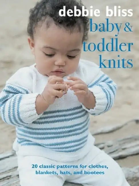 Baby and Toddler Knits: 20 Gorgeous Patterns for Clothes, Blankets, Hats, and Bootees by Debbie Bliss