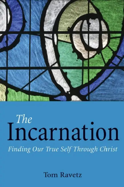 The Incarnation: Finding Our True Self Through Christ by Tom Ravetz