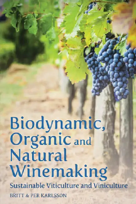 Biodynamic, Organic and Natural Winemaking: Sustainable Viticulture and Viniculture by Per Karlsson