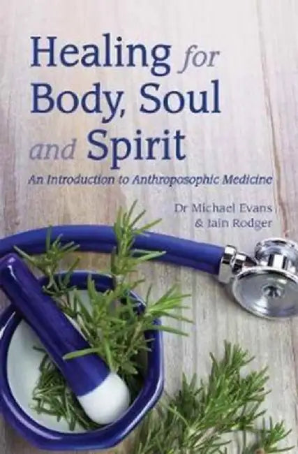 Healing for Body, Soul and Spirit: An Introduction to Anthroposophic Medicine by Michael Evans