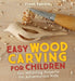 Easy Wood Carving for Children: Fun Whittling Projects for Adventurous Kids by Frank Egholm
