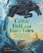 Celtic Folk and Fairy Tales: Magical Stories from Scotland, Ireland, Wales, Cornwall, the Isle of Man and Brittany by Lari Don