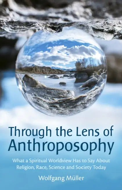 Through the Lens of Anthroposophy: What a Spiritual Worldview Has to Say about Religion, Race, Science and Society Today by Wolfgang Muller, Cynthia Hindes
