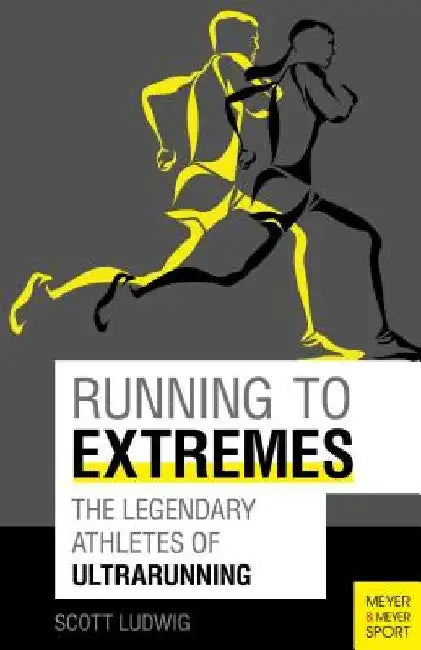 Running to Extremes: The Legendary Athletes of Ultrarunning by Scott Ludwig