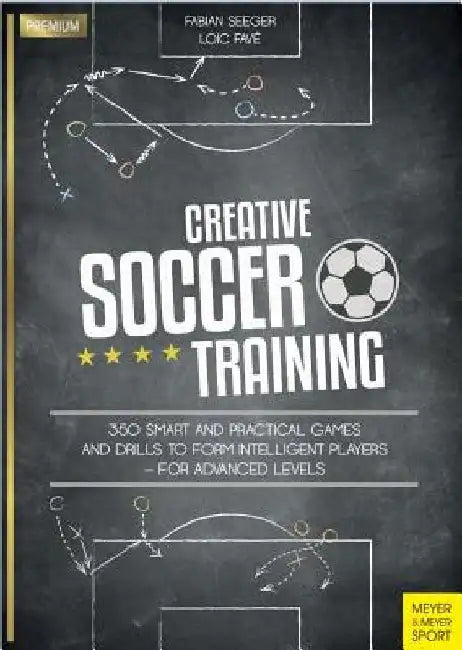 Creative Soccer Training: 350 Smart and Practical Games and Drills to Form Intelligent Players - For Advanced Levels by Fabian Seeger