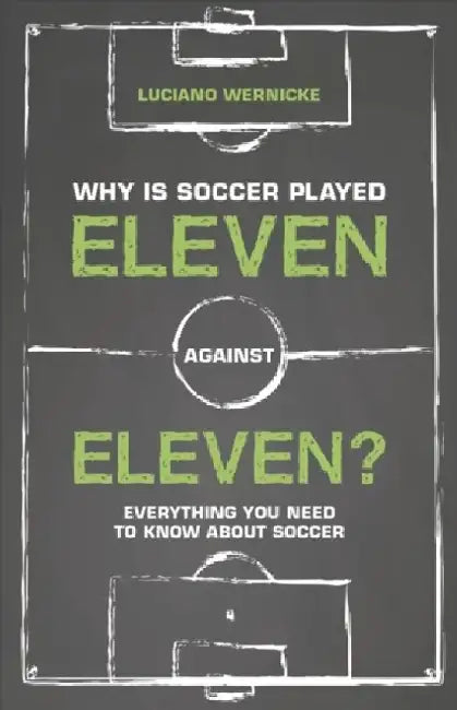 Why Is Soccer Played Eleven Against Eleven?: Everything You Need to Know about Soccer by Luciano Wernicke
