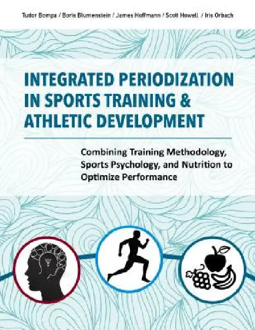 Integrated Periodization in Sports Training & Athletic Development: Combining Training Methodology, Sports Psychology, and Nutrition to Optimize Perfo by Tudor Bompa