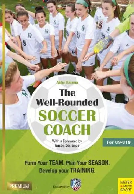 The Well-Rounded Soccer Coach, 2nd Ed: Form Your Team, Plan Your Season, Develop Your Training Sessions U9-19 by Ashu Saxena