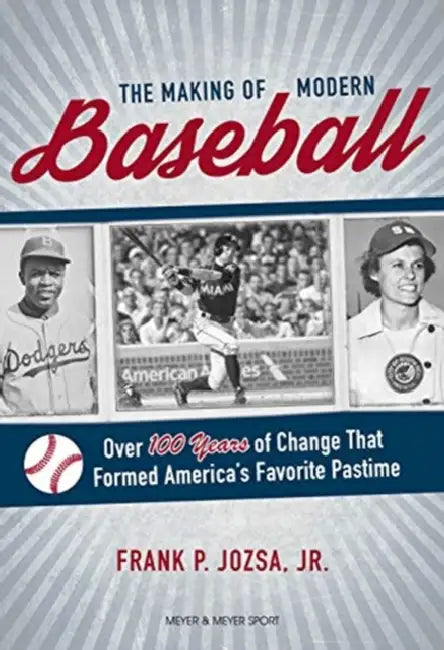 The Making of Modern Baseball: Over 100 Years of Change That Formed America's Favorite Pastime by Frank P. Jozsa