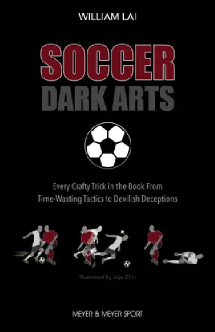 Soccer Dark Arts: Every Crafty Trick in the Book from Time-Wasting Tactics to Devilish Deceptions by William Lai