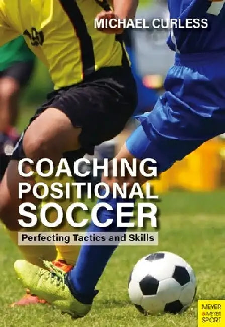 Coaching Positional Soccer: Perfecting Principles and Skills by Michael Curless