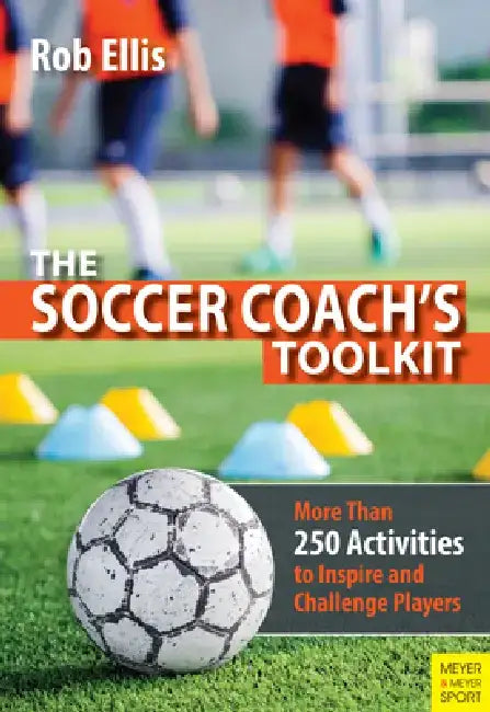 The Soccer Coach's Toolkit: More Than 250 Activities to Inspire and Challenge Players by Rob Ellis