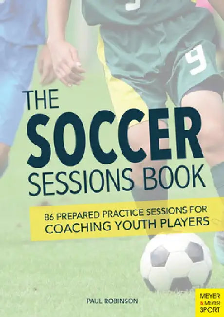 The Soccer Sessions Book: 86 Prepared Practice Sessions for Coaching Youth Players by Paul Robinson