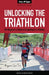 Unlocking the Triathlon: The Beginner's Guide to Competing in a Triathlon--Anyone Can Tri by Topper Hilary Jm