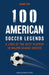 100 American Soccer Legends: A Look at the Best Players in Major League Soccer by Shane Stay