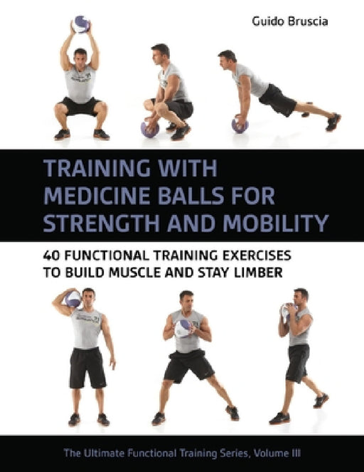 Training with Medicine Balls for Strength and Mobility: 40 Functional Training Exercises to Build Muscle and Stay Limber by Guido Bruscia