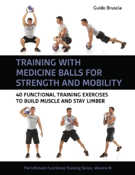 Training with Medicine Balls for Strength and Mobility: 40 Functional Training Exercises to Build Muscle and Stay Limber by Guido Bruscia