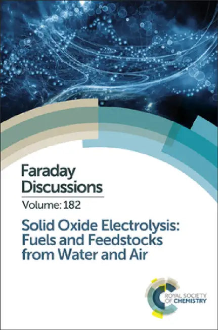Solid Oxide Electrolysis: Fuels and Feedstocks from Water and Air: Faraday Discussion 182 by Royal Society of Chemistry