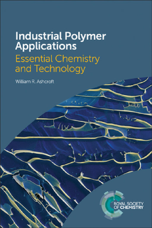 Industrial Polymer Applications: Essential Chemistry and Technology by William R. Ashcroft