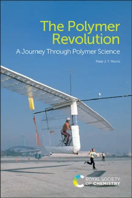 The Polymer Revolution: A Journey Through Polymer Science by Peter J. T. Morris