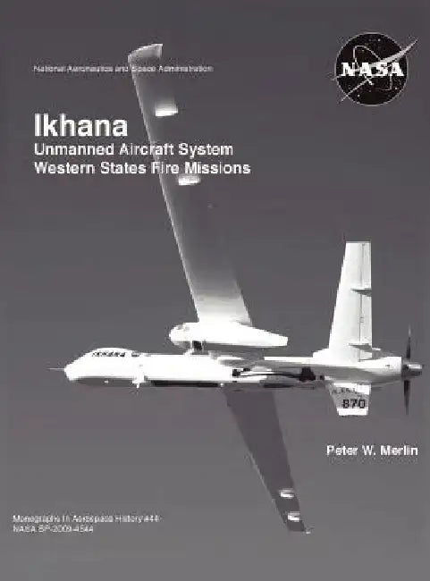 Ikhana: Unmanned Aircraft System Western States Fire Missions (NASA Monographs in Aerospace History series, number 44) by Peter W. Merlin, Nasa History Office