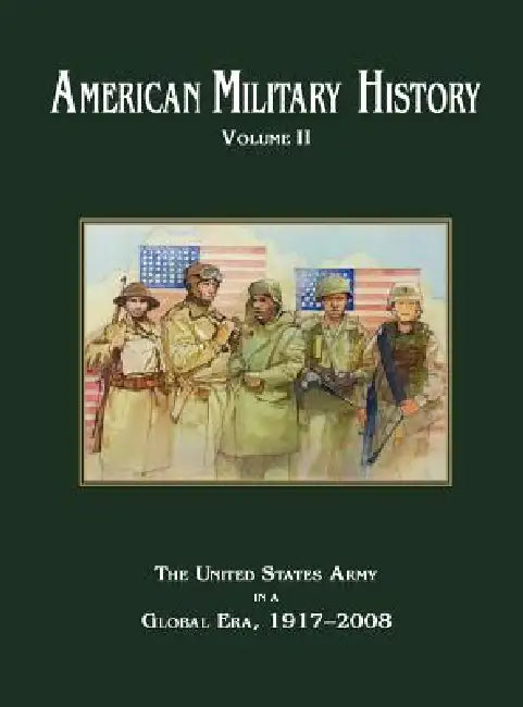American Military History Volume 2: The United States Army in a Global Era, 1917-2010 by Richard W. Stewart, Center of Military History, U. S. Army