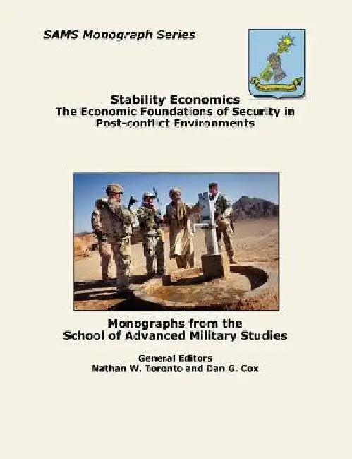 Stability Economics: The Economic Foundations of Security in Post-conflict Environments (SAMS Monograph Series) by Nathan W. Toronto, Dan G. Cox, Combat Studies Institute Press