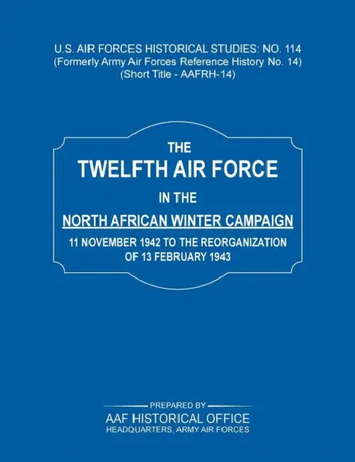 The 12th Air Force in the North African Winter Campaign: 11 November 1942 to the Reorganization of 18th February 1843 (Us Air Forces Historical Studie by Army Air Force Historical Office, Headquarters Army Air Forces