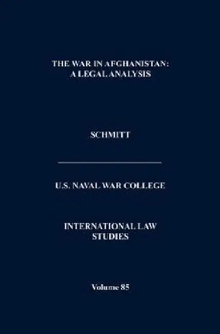 The War in Afghanistan: A Legal Analysis (International Law Studies. Volume 85) by Michael N (United States Naval War College) Schmitt