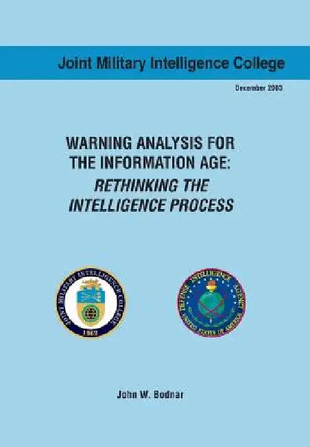 Warning Analysis for the Information Age: Rethinking the Intelligence Process by John W. Bodnar, Joint Military Intelligence Collgee, Ctr Srategic Intelligence Research