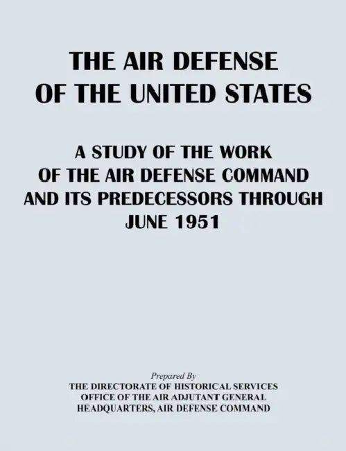 The Air Defense of the United States: A Study of the Air Defense Command and Its Predecessors Through 1951 by Directorate of Historical Services, Air Defense Command