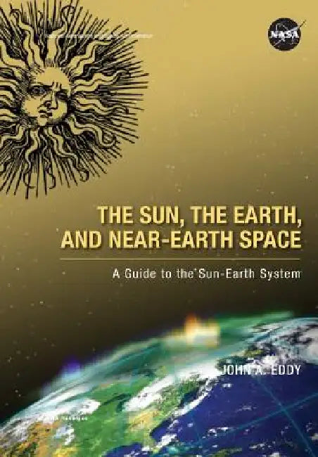 The Sun, the Earth, and Near-Earth Space: A Guide to the Sun-Earth System by John A. Eddy, National Aeronautics &. Space Admin