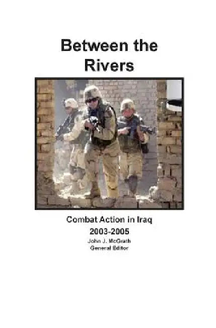 Between the Rivers: Combat Action in Iraq 2003-2005 by John J. McGrath, Roderick M. Cox, Combat Studies Institute Press